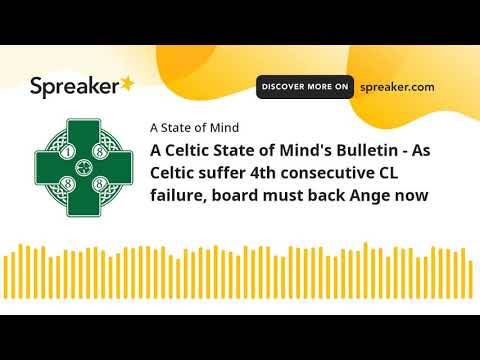 A Celtic State of Mind’s Bulletin – As Celtic suffer 4th consecutive CL failure, board must back Ange now A Celtic State of Mind’s Bulletin – As Celtic suffer 4th consecutive CL failure, board must back Ange now