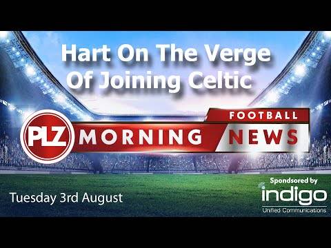 Hart Set For Celtic Medical – PLZ Morning Football News – Tuesday 3rd August Hart Set For Celtic Medical – PLZ Morning Football News – Tuesday 3rd August