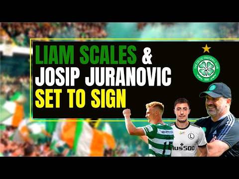 CELTIC set to AGREE liam scales & josip juranovic transfers CELTIC set to AGREE liam scales & josip juranovic transfers