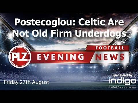 Postecoglou Says Celtic Are No O** F*** Underdogs – Friday 27th August – PLZ Evening Football News Postecoglou Says Celtic Are No O** F*** Underdogs – Friday 27th August – PLZ Evening Football News