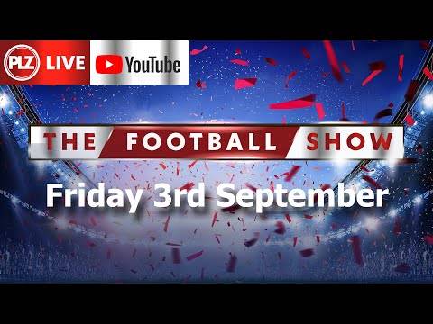 The PLZ Football Show LIVE – Fri 3rd Sep