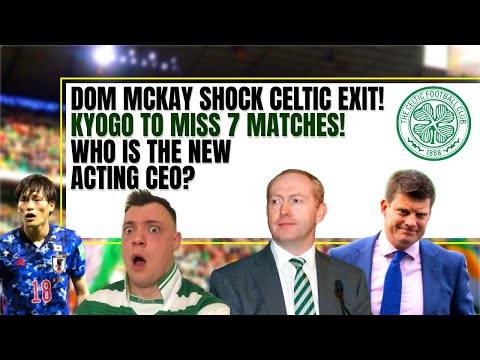 Celtic news: SHOCK! dom mckay steps down! new acting CEO michael nicholson! kyogo 古橋 亨梧 injury