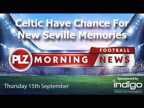 Celtic Have Chance To Make New Seville Memory – Thursday 16th September – PLZ Morning Football News Celtic Have Chance To Make New Seville Memory – Thursday 16th September – PLZ Morning Football News