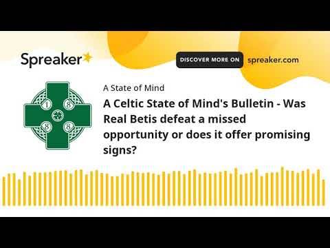 A Celtic State of Mindâs Bulletin – Was Real Betis defeat a missed opportunity or does it offer promising signs? A Celtic State of Mindâs Bulletin – Was Real Betis defeat a missed opportunity or does it offer promising signs?