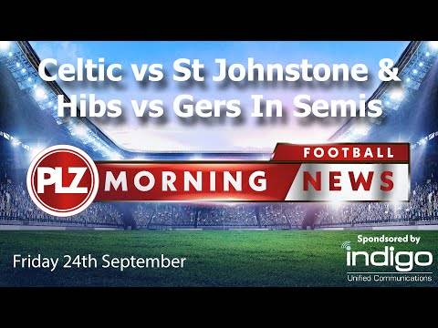 Celtic vs St Johnstone & Hibs vs Rangers In Semi – Friday 24th September – PLZ Morning Football News Celtic vs St Johnstone & Hibs vs Rangers In Semi – Friday 24th September – PLZ Morning Football News