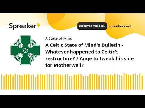 A Celtic State of Mind’s Bulletin &ndash; Whatever happened to Celtic’s restructure? / Ange to tweak his side for Motherwell?