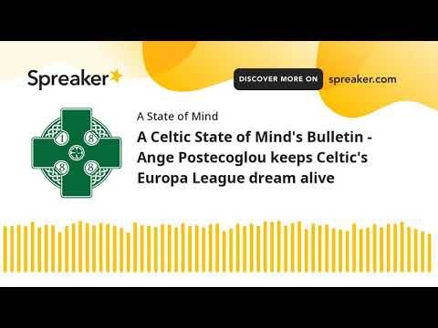 A Celtic State of Mind’s Bulletin – Ange Postecoglou keeps Celtic’s Europa League dream alive A Celtic State of Mind’s Bulletin – Ange Postecoglou keeps Celtic’s Europa League dream alive