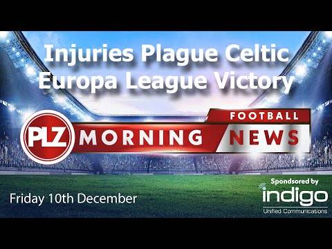Injuries Plague Celtic Europa League Victory – Friday 10th December – PLZ Morning Football News Injuries Plague Celtic Europa League Victory – Friday 10th December – PLZ Morning Football News