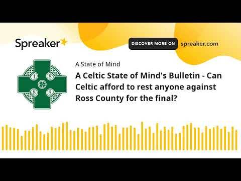 A Celtic State of Mind’s Bulletin – Can Celtic afford to rest anyone against Ross County for the final? A Celtic State of Mind’s Bulletin – Can Celtic afford to rest anyone against Ross County for the final?