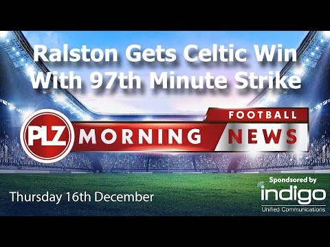 Ralston Gets Celtic Win With 97th Minute Strike – Thursday 16th December – PLZ Morning Football News Ralston Gets Celtic Win With 97th Minute Strike – Thursday 16th December – PLZ Morning Football News