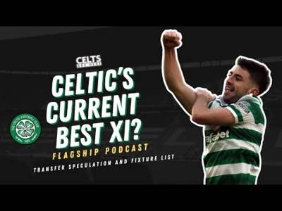 Celtic’s Current Best XI | Transfer Rumours and Fixture List | Flagship Pod