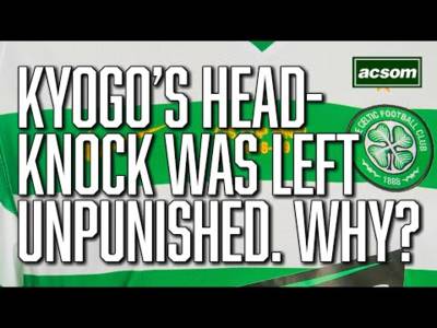 How can Kyogo’s sickening head knock go unpunished? // A Celtic State of Mind // ACSOM