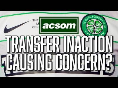 Is it too soon for Celtic fans to become restless over transfers? // A Celtic State of Mind // ACSOM