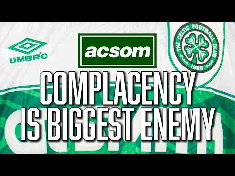 How complacency could be our biggest enemy in gamechanging season // A Celtic State of Mind // ACSOM