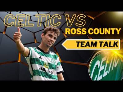 Celtic Vs Ross County Team TALK