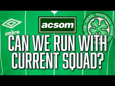 If Celtic fail to strengthen more, do we have enough to win this league? ACSOM Celtic State of Mind