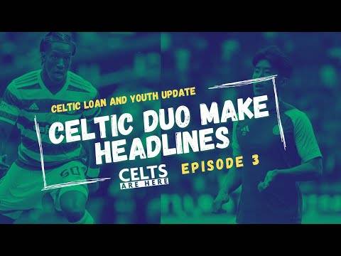 Celtic Loan Duo Make Headlines; Celtic Youth & Loan Updates Episode 3