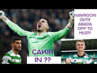 Celtic News: Nawrocki OUT!! Abada OFF To MLS?? Cakir IN??