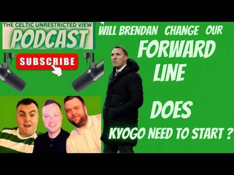 Celtic and Will Brendan Change Our Forward Line / Kyogo Does He Need to Start