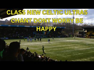 CLASS NEW CELTIC ULTRAS CHANT DONT WORRY BE HAPPY | Livingston 0-3 Celtic