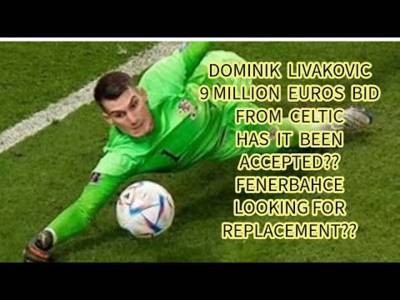 Celtic Offer for Livakovic Accepted?? Updates on PB, McKenna and Celtic Updates