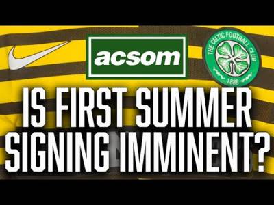 As Celtic start to clear decks, are we about to announce first signing? / ACSOM Celtic State of Mind