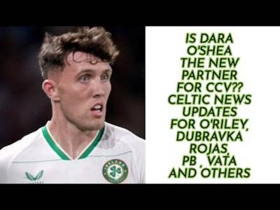 Celtic News: O’Shea Is He The Partner For CCV We Need?? Plus Dubravka, Rojas, O’Riley and Others