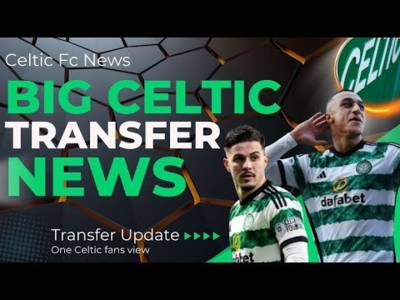 Big Transfer news and a Sad Day for the Celtic Family