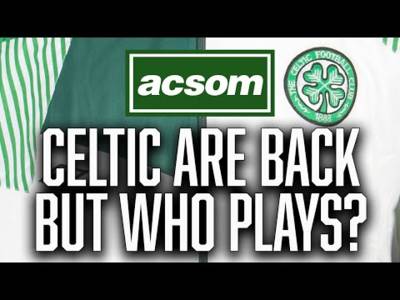 Celtic are back in action, but how we line up for first game? // A Celtic State of Mind // ACSOM