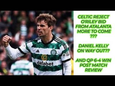 Celtic Reject First O’Riley Bids: Kelly on Way Out?? Is Kasper Coming??And QP Game Review