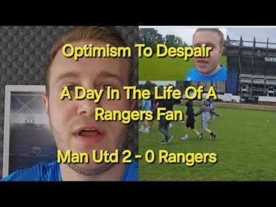From Optimism To Despair – A Rangers Fan Metldown / Man Utd 2-0 Rangers