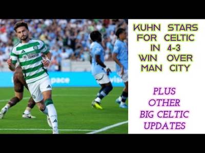 Kuhn Stars in 4-3 Celtic Win Over Man City:(Plus Other Celtic Updates)