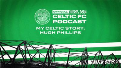 The Official Celtic FC Podcast: My Celtic Story with Hugh Phillips