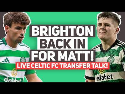 BRIGHTON BACK WITH “FORMAL OFFER” FOR MATT O’RILEY! | LIVE Celtic Transfer Talk