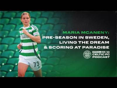 Celtic FC Women’s Maria McAneny on pre-season in Sweden, living the dream and scoring at Paradise