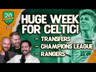 A Huge Week Ahead For Celtic With Transfers, The Champions League and The Glasgow Derby Vs Rangers!