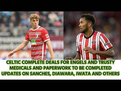 Celtic Update Engels and Trusty Deals Agreed:( Trusty highlights included) Other Ins and Outs??