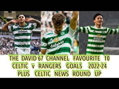 10 Of My Favourite Recent Celtic v Rangers Goals 2022-2024 (Plus Celtic News Updates)