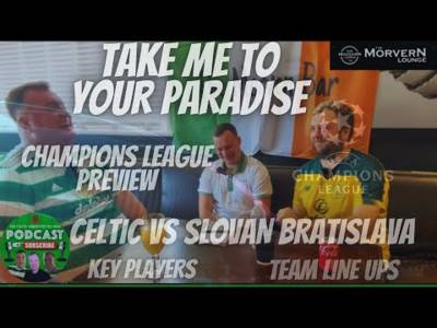 Champions League Preview / Celtic Vs Slovan Bratislava / Take Me to Your Paradise Champions League Preview / Celtic Vs Slovan Bratislava / Take Me to Your Paradise