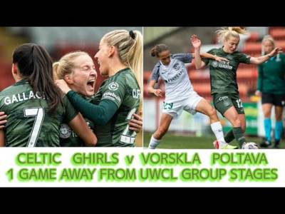 Celtic Ghirls v Vorskla Poltava Preview: Celtic Ghirls Are 1 Game Away From History!!
