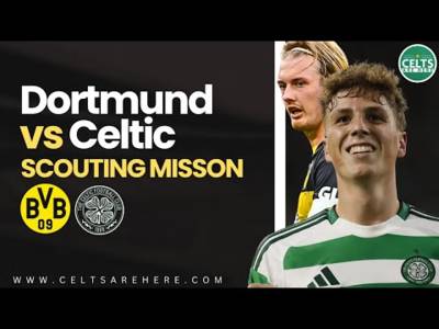 EXCLUSIVE: Dortmund vs Celtic Scouting Mission | MASSIVE Celtic Chance