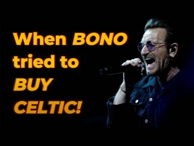 When BONO Tried to Buy CELTIC