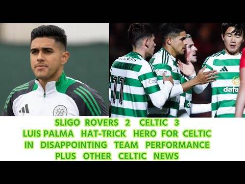 Sligo Rovers 2 CELTIC 3: LUIS PALMA Hat-Trick Hero Plus Other CELTIC News