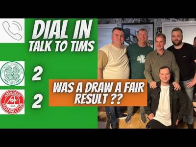 ðŸš¨Celtic Draw with Aberdeen Was It a Fair Result??ðŸš¨ / Dial in Talk to Tims