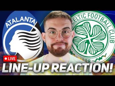 Atalanta Vs Celtic | Starting Xi Reaction Stream!