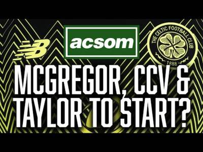 McGregor, CCV & Taylor set to return // Bernabei OUT & Miller IN? // A Celtic State of Mind // ACSOM