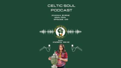 CELTIC SOUL PODCAST | JOANNA BYRNE SINN FEIN| Celtic / Drogs & General Election