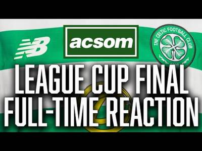 CELTIC v Rangers // LIVE League Cup Final Full-Time Reaction // A Celtic State of Mind // ACSOM