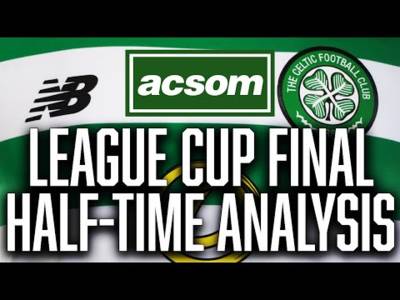 CELTIC v Rangers // LIVE League Cup Final Half-Time Analysis // A Celtic State of Mind // ACSOM