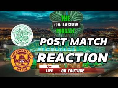 Post Match Reaction // Celtic V Motherwell // the Four Leaf Clover Podcast